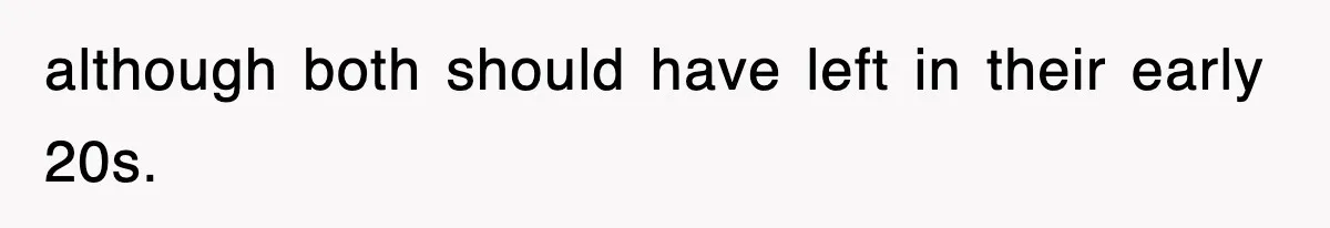 although both should have left in their early 20s.