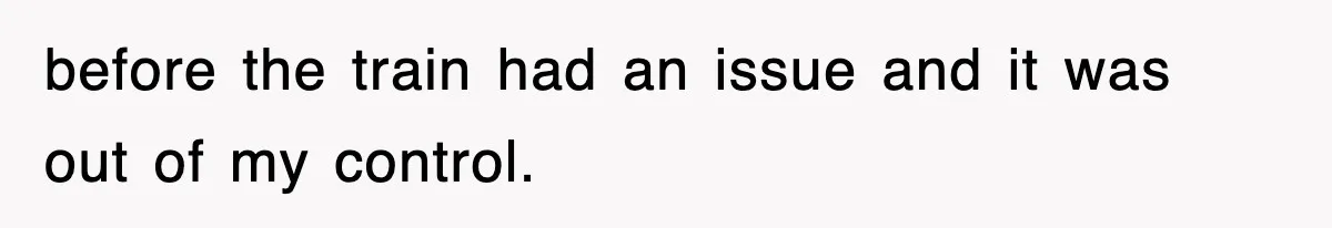 before the train had an issue and it was out of my control.