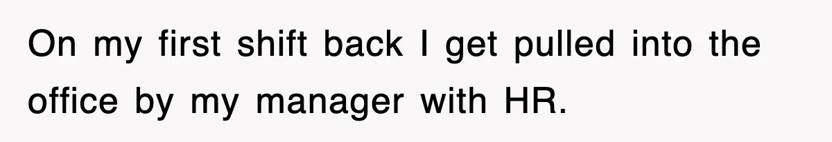 On my first shift back I get pulled into the office by my manager with HR.