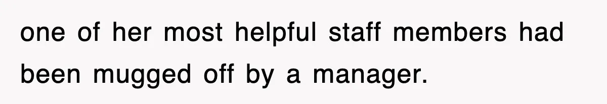 one of her most helpful staff members had been mugged off by a manager.