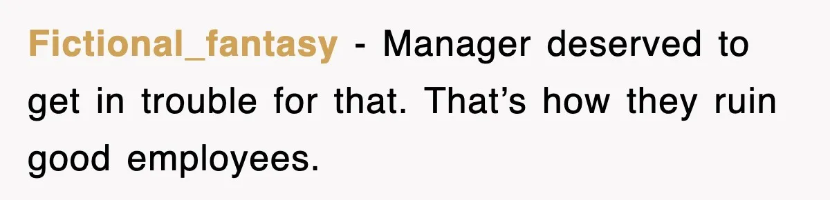 Fictional_fantasy − Manager deserved to get in trouble for that. That’s how they ruin good employees.