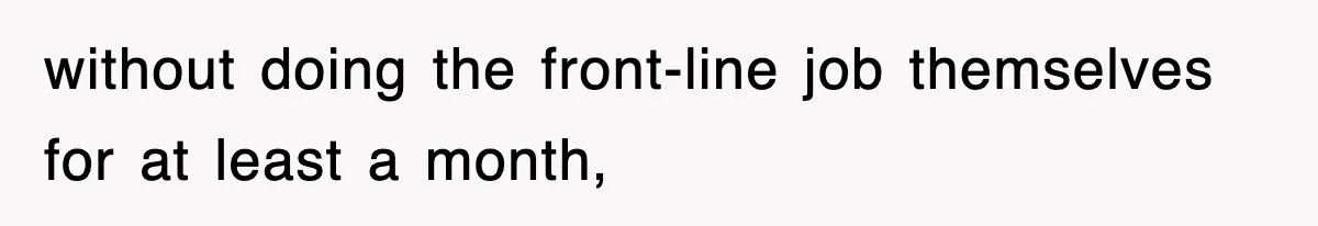 without doing the front-line job themselves for at least a month,