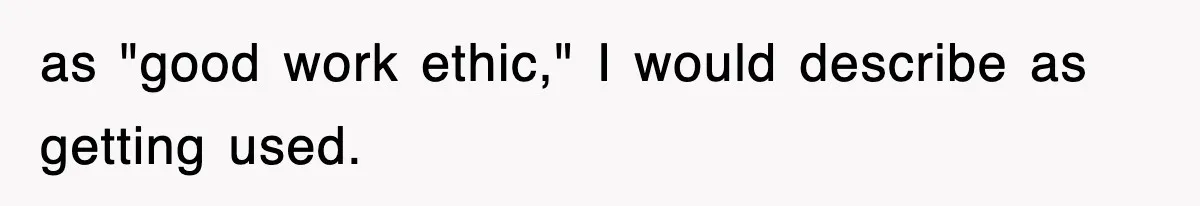 as "good work ethic," I would describe as getting used.