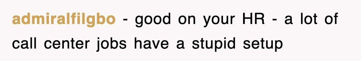 admiralfilgbo − good on your HR - a lot of call center jobs have a stupid setup