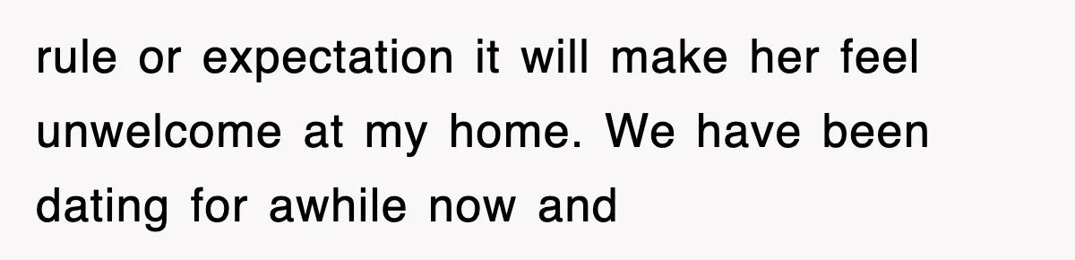 rule or expectation it will make her feel unwelcome at my home. We have been dating for awhile now and