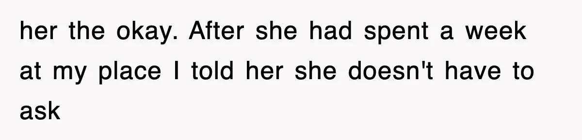 her the okay. After she had spent a week at my place I told her she doesn't have to ask