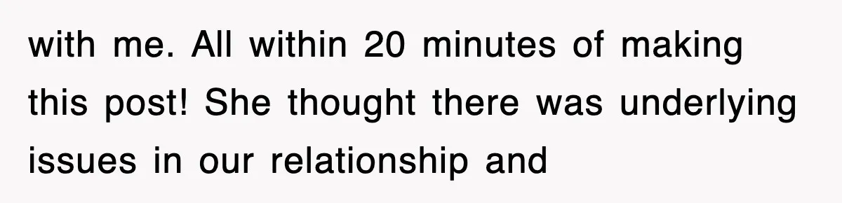 with me. All within 20 minutes of making this post! She thought there was underlying issues in our relationship and