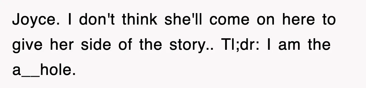 Joyce. I don't think she'll come on here to give her side of the story.. Tl;dr: I am the a__hole.