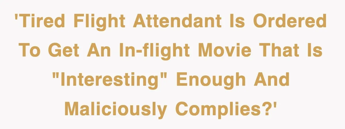Tired Flight Attendant Gets Told To ‘Pick Something Interesting’ To Entertain Passengers, And Maliciously Complies 'Tired Flight Attendant is ordered to get an in-flight movie that is "interesting" enough and maliciously complies?'