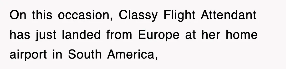 Tired Flight Attendant Gets Told To ‘Pick Something Interesting’ To Entertain Passengers, And Maliciously Complies On this occasion, Classy Flight Attendant has just landed from Europe at her home airport in South America,