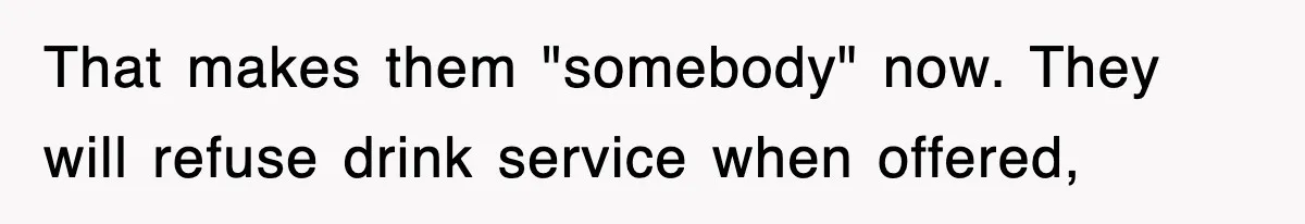 Tired Flight Attendant Gets Told To ‘Pick Something Interesting’ To Entertain Passengers, And Maliciously Complies That makes them "somebody" now. They will refuse drink service when offered,