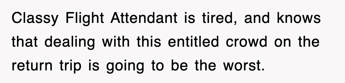 Tired Flight Attendant Gets Told To ‘Pick Something Interesting’ To Entertain Passengers, And Maliciously Complies Classy Flight Attendant is tired, and knows that dealing with this entitled crowd on the return trip is going to be the worst.