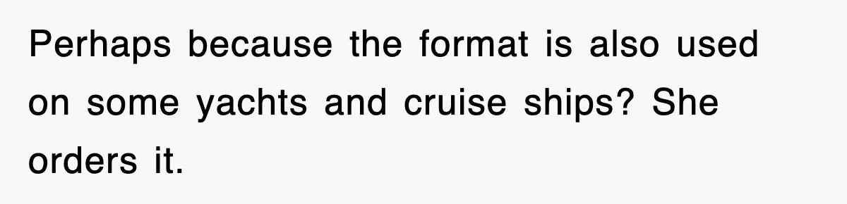 Tired Flight Attendant Gets Told To ‘Pick Something Interesting’ To Entertain Passengers, And Maliciously Complies Perhaps because the format is also used on some yachts and cruise ships? She orders it.