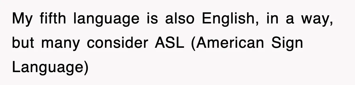 Tired Flight Attendant Gets Told To ‘Pick Something Interesting’ To Entertain Passengers, And Maliciously Complies My fifth language is also English, in a way, but many consider ASL (American Sign Language)