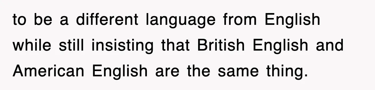 Tired Flight Attendant Gets Told To ‘Pick Something Interesting’ To Entertain Passengers, And Maliciously Complies to be a different language from English while still insisting that British English and American English are the same thing.