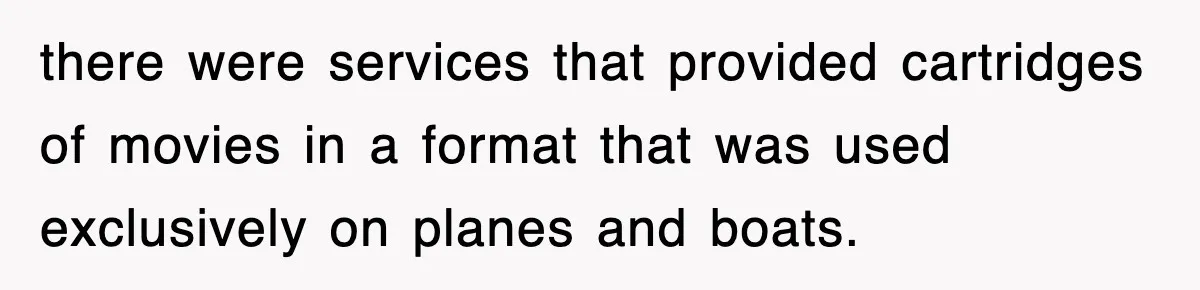 Tired Flight Attendant Gets Told To ‘Pick Something Interesting’ To Entertain Passengers, And Maliciously Complies there were services that provided cartridges of movies in a format that was used exclusively on planes and boats.
