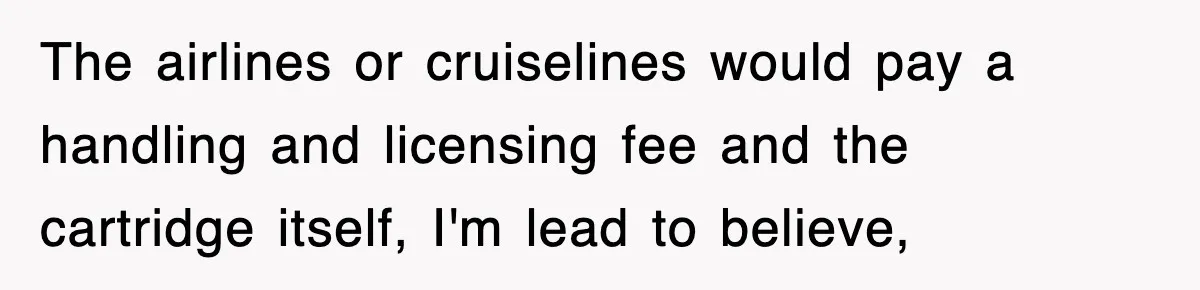Tired Flight Attendant Gets Told To ‘Pick Something Interesting’ To Entertain Passengers, And Maliciously Complies The airlines or cruiselines would pay a handling and licensing fee and the cartridge itself, I'm lead to believe,