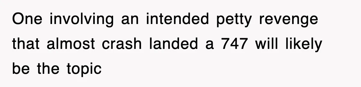 Tired Flight Attendant Gets Told To ‘Pick Something Interesting’ To Entertain Passengers, And Maliciously Complies One involving an intended petty revenge that almost crash landed a 747 will likely be the topic