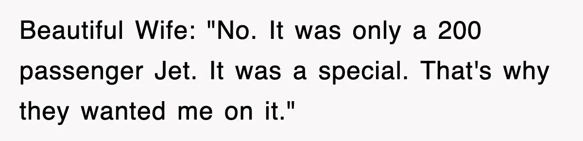 Tired Flight Attendant Gets Told To ‘Pick Something Interesting’ To Entertain Passengers, And Maliciously Complies Beautiful Wife: "No. It was only a 200 passenger Jet. It was a special. That's why they wanted me on it."