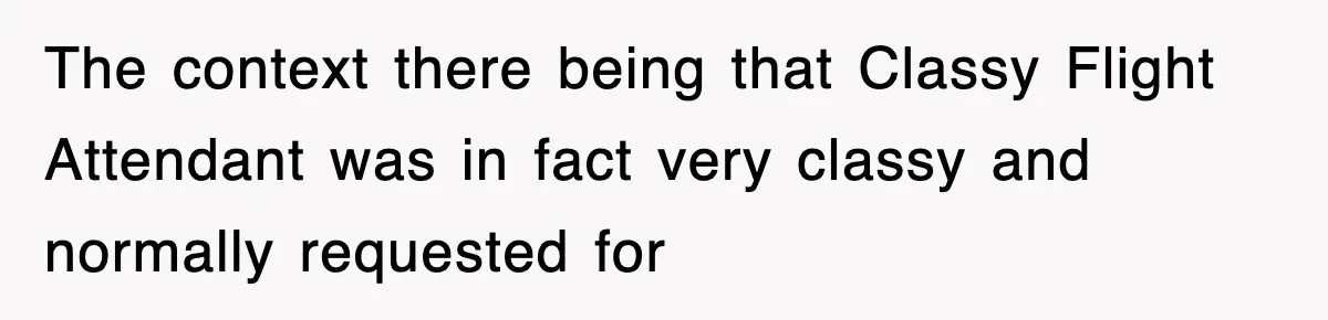 Tired Flight Attendant Gets Told To ‘Pick Something Interesting’ To Entertain Passengers, And Maliciously Complies The context there being that Classy Flight Attendant was in fact very classy and normally requested for