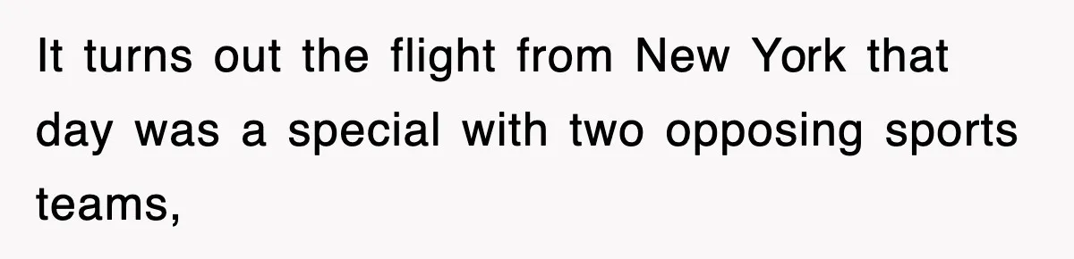 Tired Flight Attendant Gets Told To ‘Pick Something Interesting’ To Entertain Passengers, And Maliciously Complies It turns out the flight from New York that day was a special with two opposing sports teams,