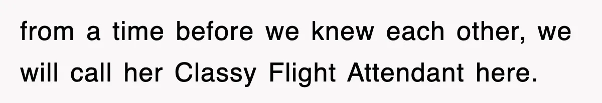 Tired Flight Attendant Gets Told To ‘Pick Something Interesting’ To Entertain Passengers, And Maliciously Complies from a time before we knew each other, we will call her Classy Flight Attendant here.