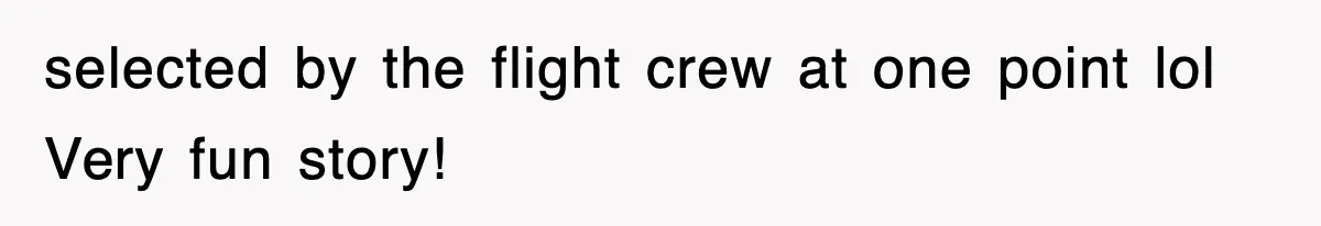 Tired Flight Attendant Gets Told To ‘Pick Something Interesting’ To Entertain Passengers, And Maliciously Complies selected by the flight crew at one point lol Very fun story!