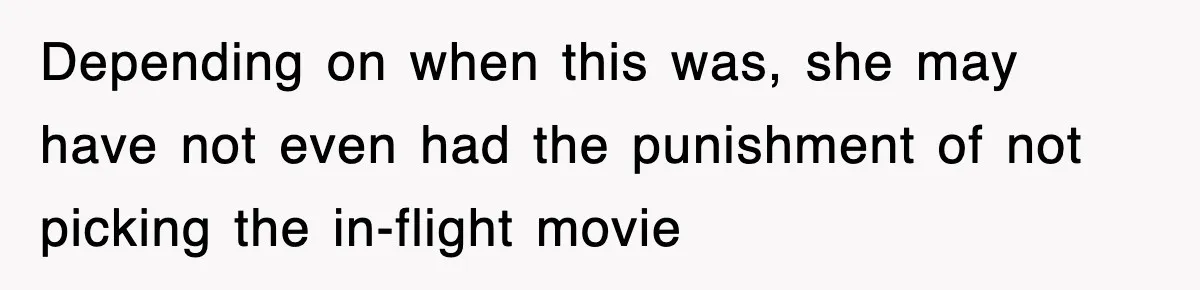 Tired Flight Attendant Gets Told To ‘Pick Something Interesting’ To Entertain Passengers, And Maliciously Complies Depending on when this was, she may have not even had the punishment of not picking the in-flight movie