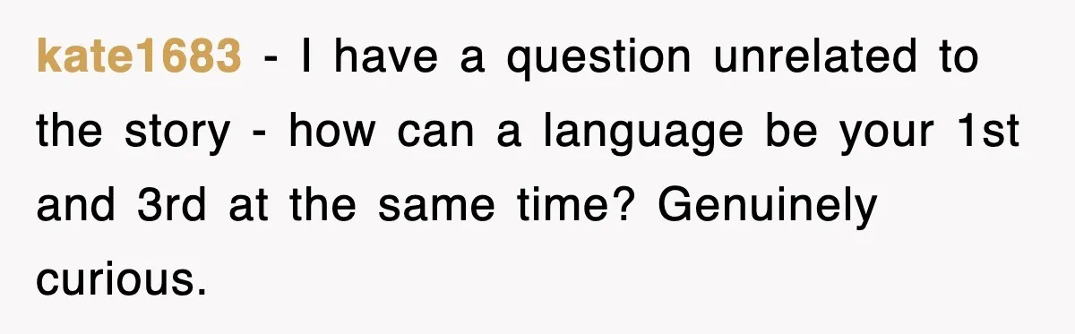 Tired Flight Attendant Gets Told To ‘Pick Something Interesting’ To Entertain Passengers, And Maliciously Complies kate1683 − I have a question unrelated to the story - how can a language be your 1st and 3rd at the same time? Genuinely curious.