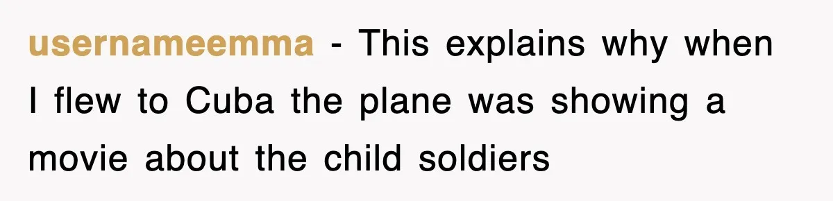 Tired Flight Attendant Gets Told To ‘Pick Something Interesting’ To Entertain Passengers, And Maliciously Complies usernameemma − This explains why when I flew to Cuba the plane was showing a movie about the child soldiers