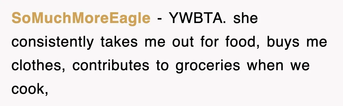 SoMuchMoreEagle − YWBTA. she consistently takes me out for food, buys me clothes, contributes to groceries when we cook,