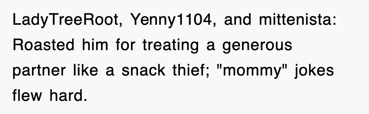 LadyTreeRoot, Yenny1104, and mittenista: Roasted him for treating a generous partner like a snack thief; "mommy" jokes flew hard.