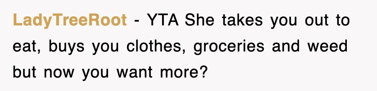 LadyTreeRoot − YTA She takes you out to eat, buys you clothes, groceries and weed but now you want more?