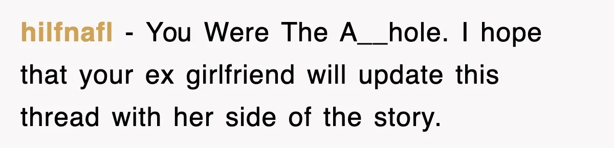hilfnafl − You Were The A__hole. I hope that your ex girlfriend will update this thread with her side of the story.