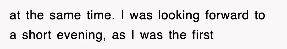 at the same time. I was looking forward to a short evening, as I was the first