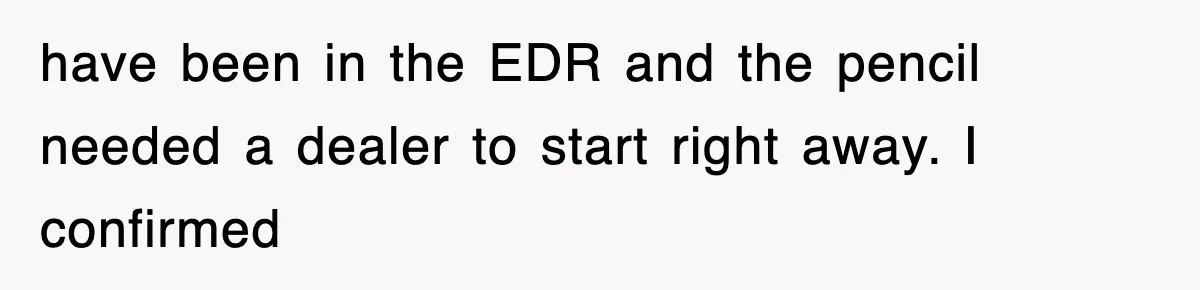 have been in the EDR and the pencil needed a dealer to start right away. I confirmed