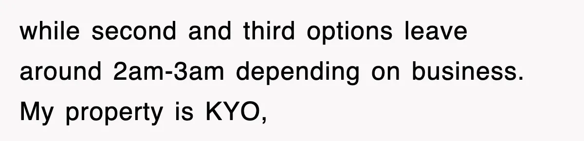 while second and third options leave around 2am-3am depending on business. My property is KYO,