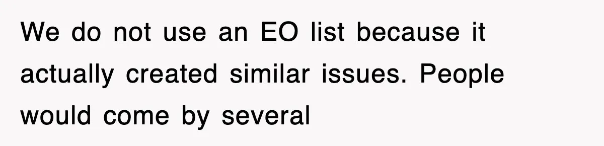 We do not use an EO list because it actually created similar issues. People would come by several