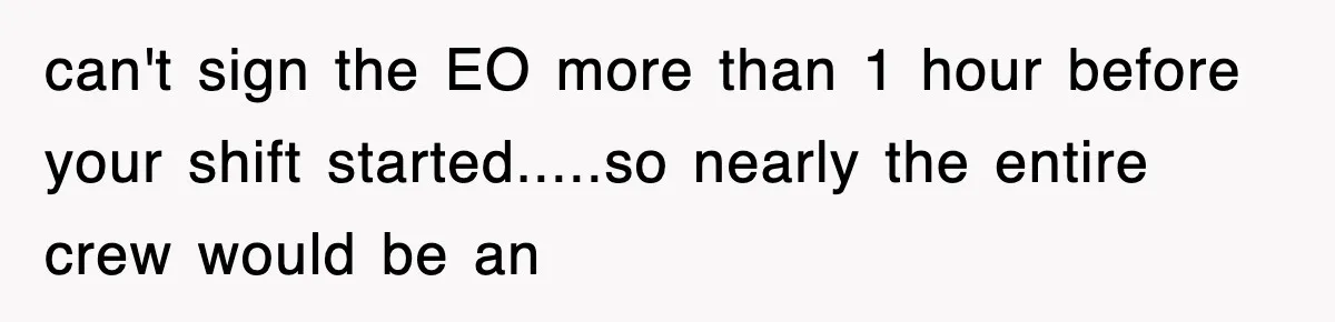 can't sign the EO more than 1 hour before your shift started.....so nearly the entire crew would be an