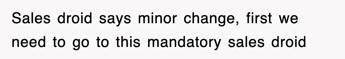 Sales droid says minor change, first we need to go to this mandatory sales droid