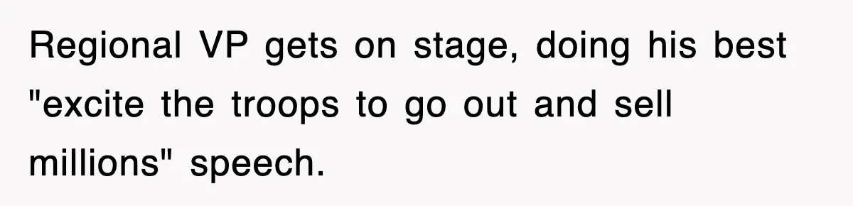 Regional VP gets on stage, doing his best "excite the troops to go out and sell millions" speech.