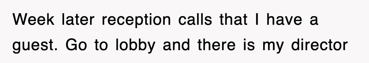Week later reception calls that I have a guest. Go to lobby and there is my director