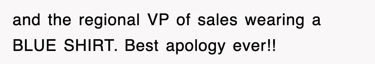 and the regional VP of sales wearing a BLUE SHIRT. Best apology ever!!