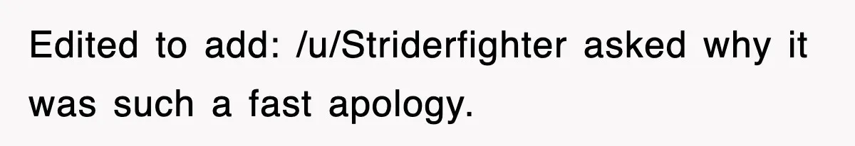 Edited to add: /u/Striderfighter asked why it was such a fast apology.