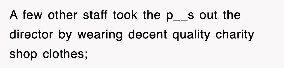 A few other staff took the p__s out the director by wearing decent quality charity shop clothes;