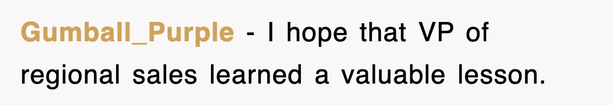 Gumball_Purple − I hope that VP of regional sales learned a valuable lesson.