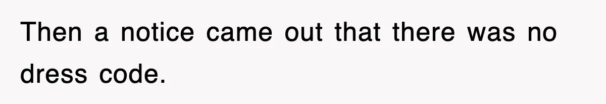 Then a notice came out that there was no dress code.