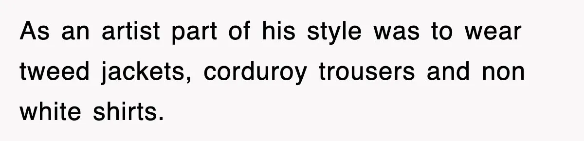 As an artist part of his style was to wear tweed jackets, corduroy trousers and non white shirts.