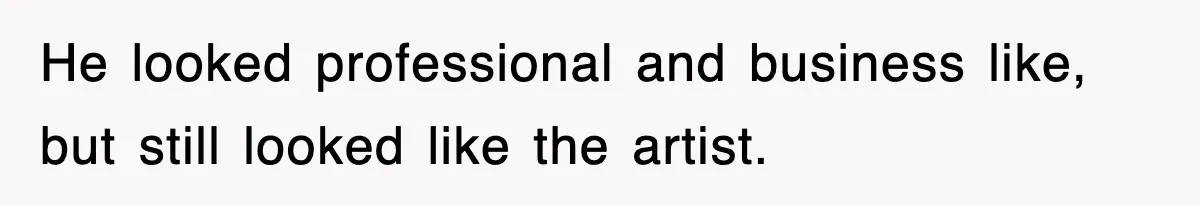 He looked professional and business like, but still looked like the artist.