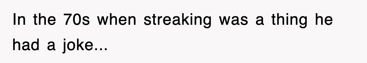 In the 70s when streaking was a thing he had a joke...